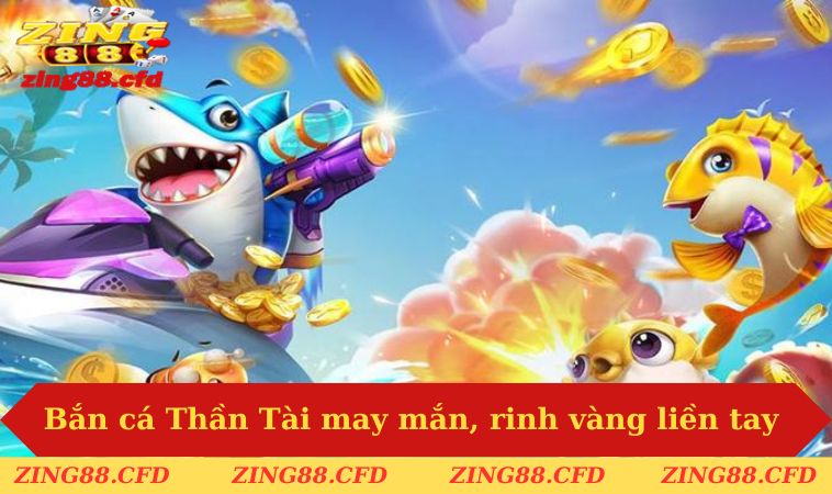 Bắn cá Thần Tài may mắn, rinh vàng liền tay 