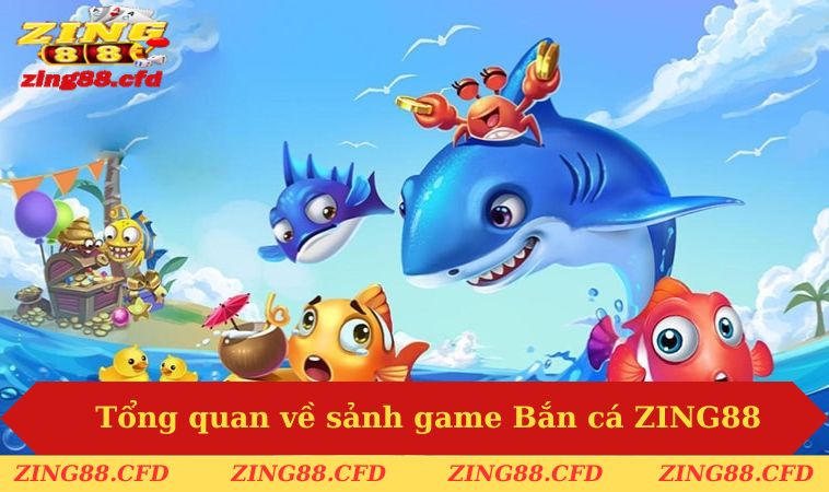 Tổng quan về sảnh game Bắn cá ZING88