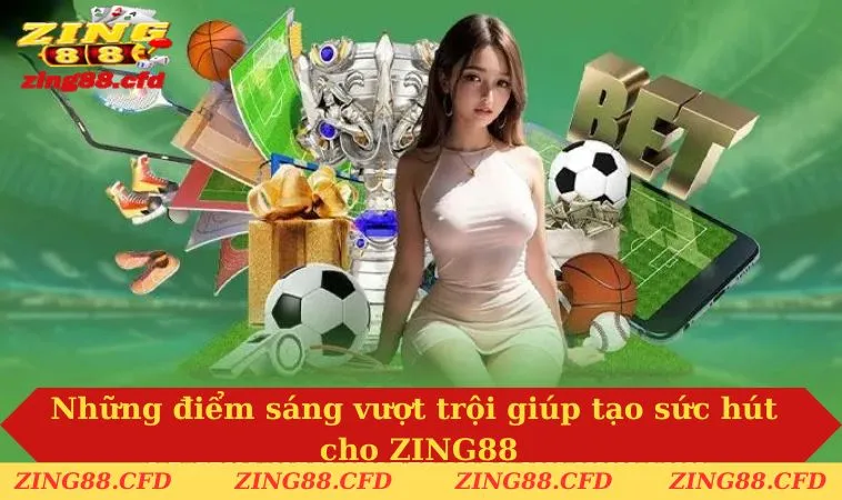 Những điểm sáng vượt trội giúp tạo sức hút cho ZING88